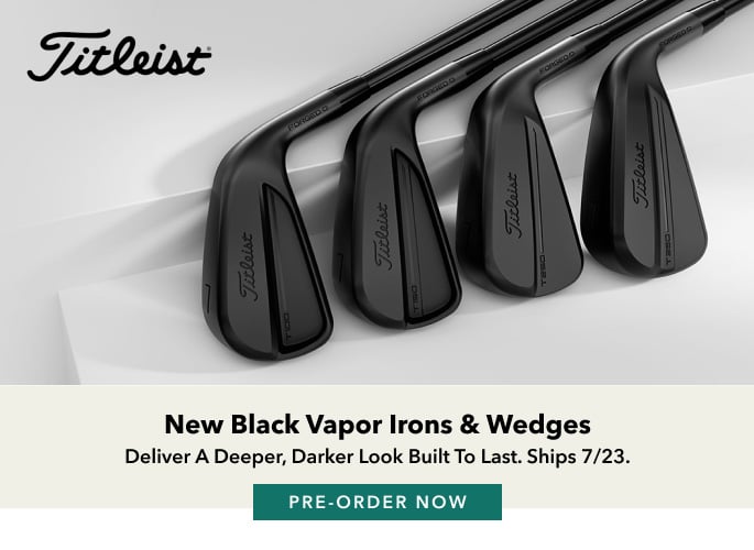 New Black Vapor Irons & Wedges Deliver a deeper, darker look built to last. Ships 7/23. Pre-order now